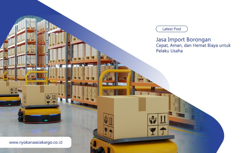 Jasa Import Borongan Cepat, Aman